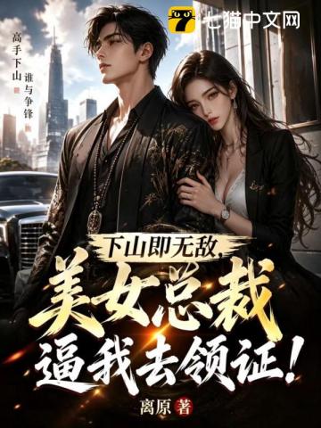 下山即无敌，美女总裁逼我去领证！