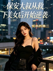 保安大叔，从救下美女后开始逆袭